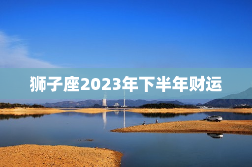 狮子座2023年下半年财运