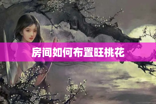 房间如何布置旺桃花