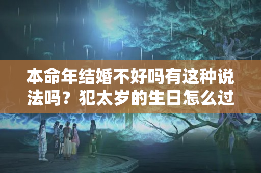 本命年结婚不好吗有这种说法吗？犯太岁的生日怎么过