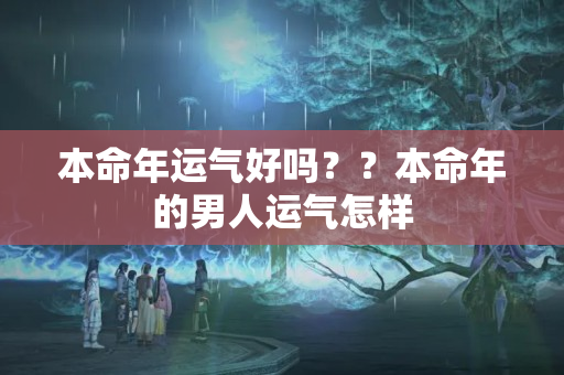 本命年运气好吗？？本命年的男人运气怎样