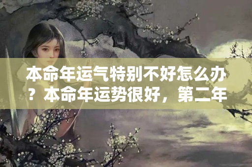 本命年运气特别不好怎么办？本命年运势很好，第二年会怎么样