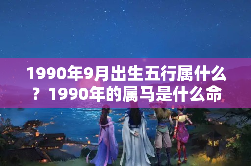 1990年9月出生五行属什么？1990年的属马是什么命相