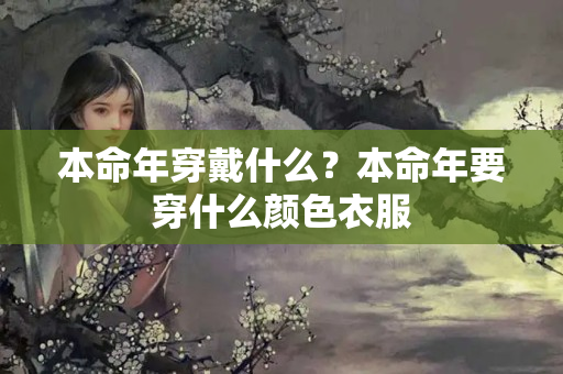 本命年穿戴什么？本命年要穿什么颜色衣服