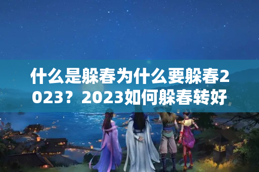 什么是躲春为什么要躲春2023？2023如何躲春转好运