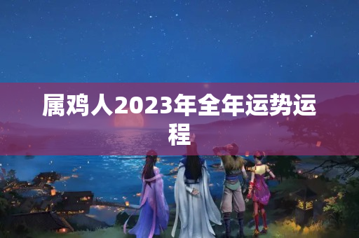 属鸡人2023年全年运势运程