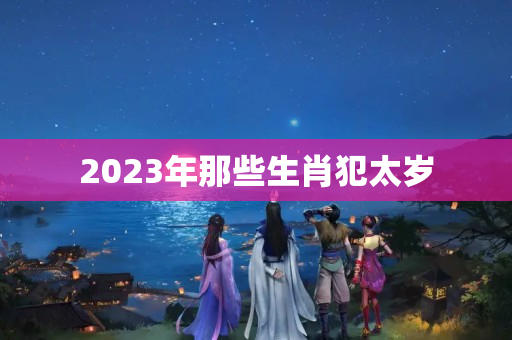 2023年那些生肖犯太岁