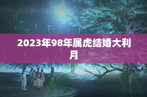 2023年98年属虎结婚大利月