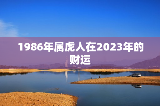 1986年属虎人在2023年的财运