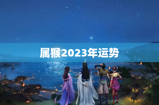 属猴2023年运势