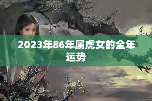 2023年86年属虎女的全年运势