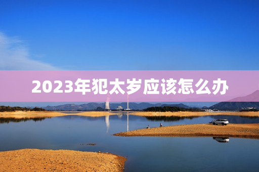 2023年犯太岁应该怎么办