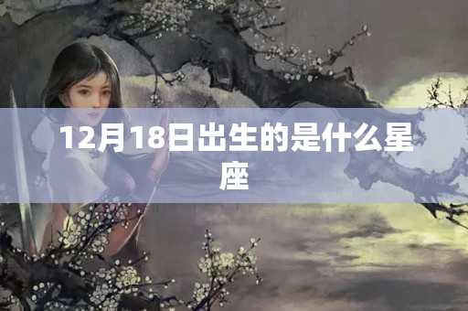 12月18日出生的是什么星座