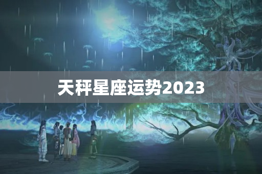 天秤星座运势2023