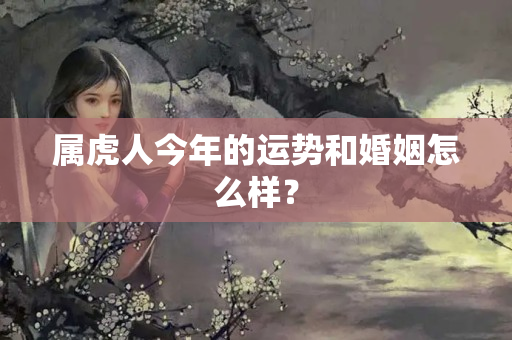 属虎人今年的运势和婚姻怎么样？