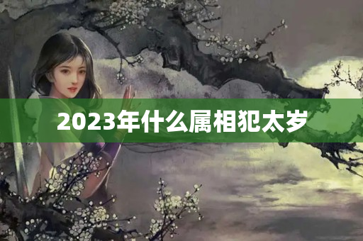 2023年什么属相犯太岁