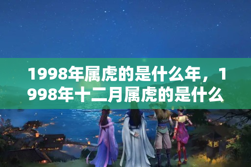 1998年属虎的是什么年，1998年十二月属虎的是什么星座