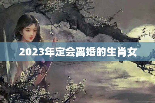 2023年定会离婚的生肖女