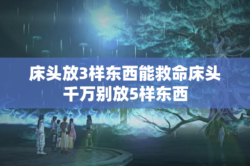 床头放3样东西能救命床头千万别放5样东西