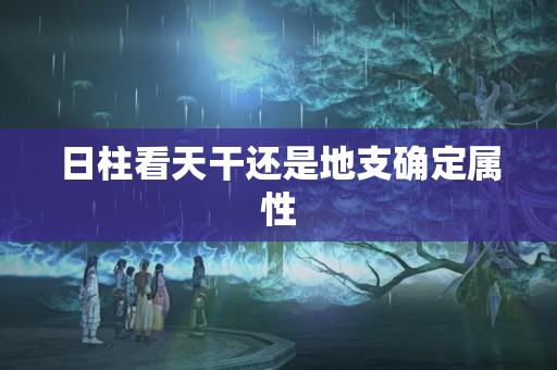 日柱看天干还是地支确定属性