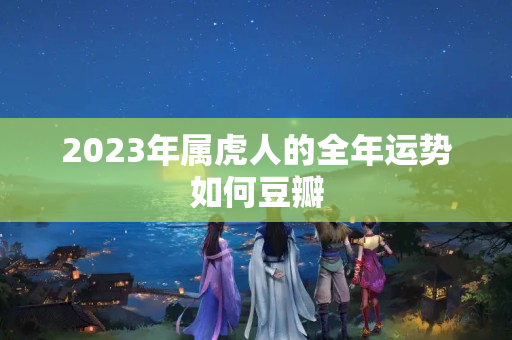 2023年属虎人的全年运势如何豆瓣