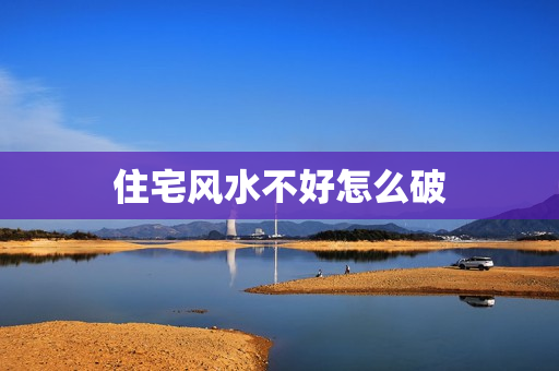 住宅风水不好怎么破