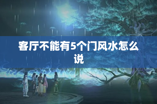 客厅不能有5个门风水怎么说