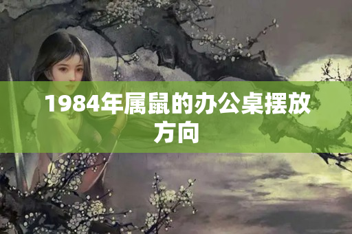 1984年属鼠的办公桌摆放方向