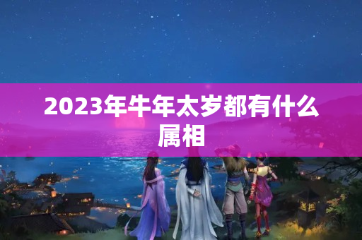 2023年牛年太岁都有什么属相