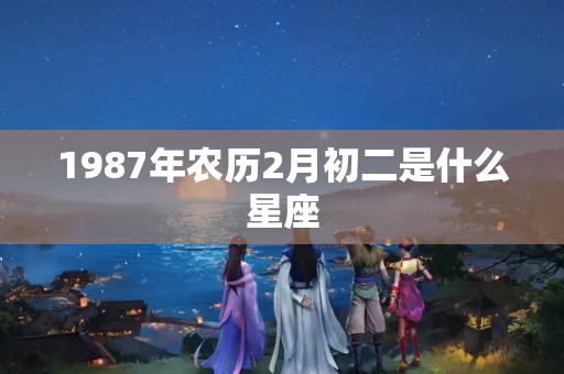 1987年农历2月初二是什么星座