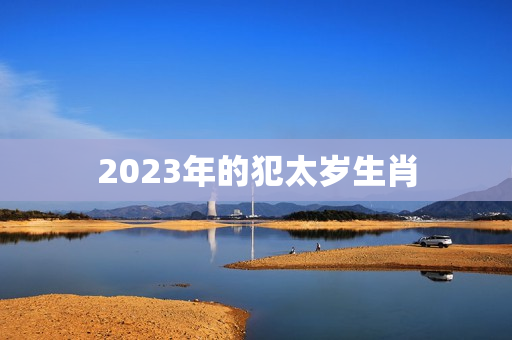 2023年的犯太岁生肖