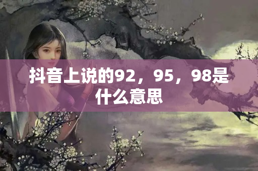 抖音上说的92，95，98是什么意思