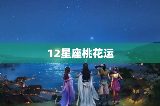 12星座桃花运