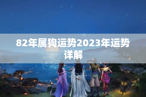 82年属狗运势2023年运势详解