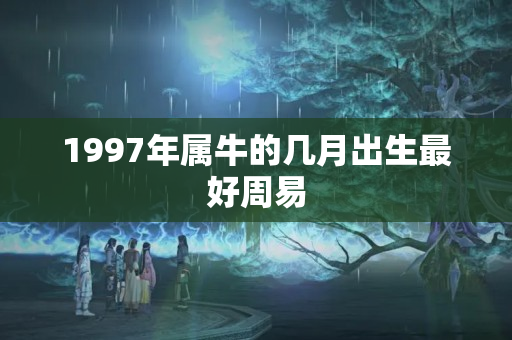 1997年属牛的几月出生最好周易