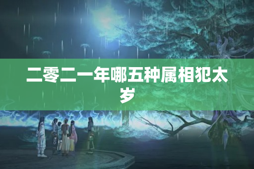 二零二一年哪五种属相犯太岁