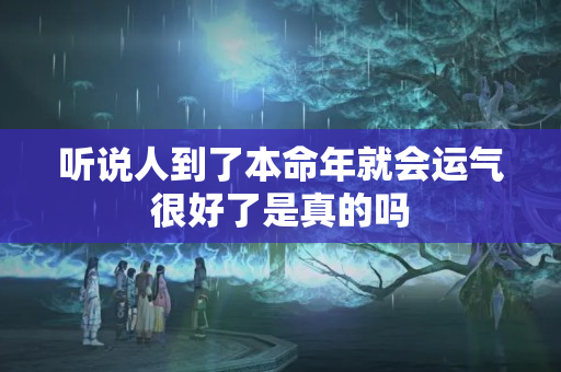 听说人到了本命年就会运气很好了是真的吗