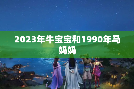 2023年牛宝宝和1990年马妈妈