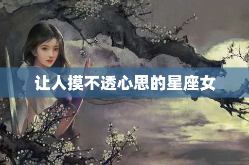 让人摸不透心思的星座女