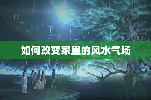 如何改变家里的风水气场