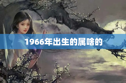 1966年出生的属啥的