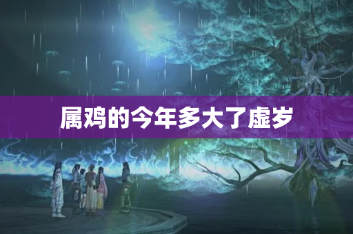 属鸡的今年多大了虚岁