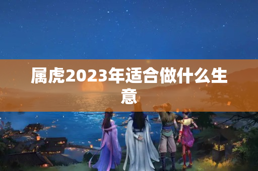 属虎2023年适合做什么生意