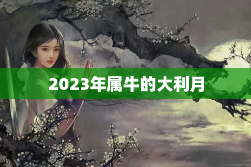 2023年属牛的大利月