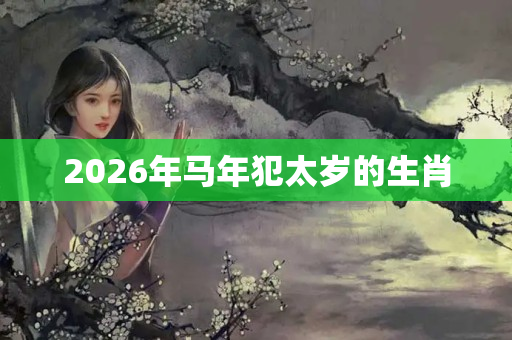 2026年马年犯太岁的生肖