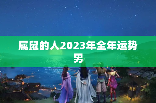 属鼠的人2023年全年运势男