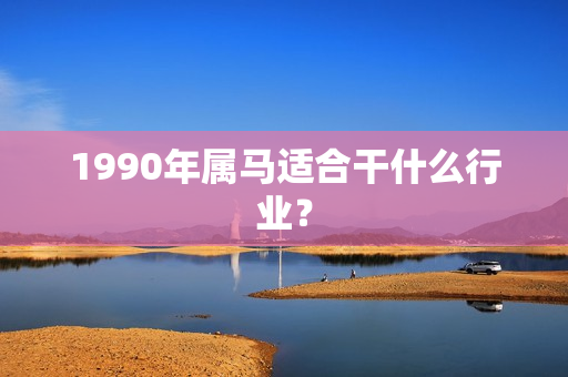 1990年属马适合干什么行业？