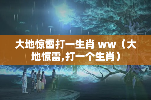 大地惊雷打一生肖 ww（大地惊雷,打一个生肖）