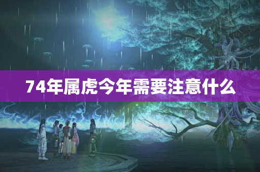 74年属虎今年需要注意什么