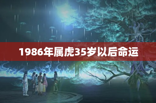 1986年属虎35岁以后命运