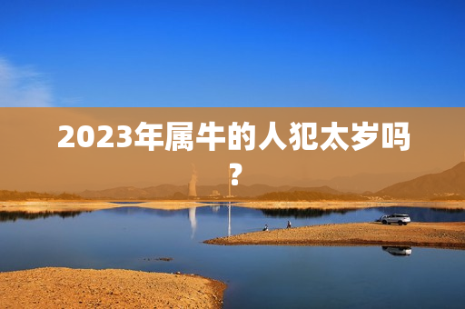 2023年属牛的人犯太岁吗？